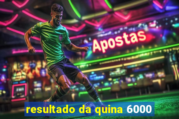 resultado da quina 6000